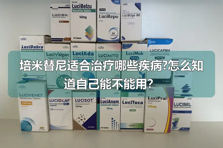 培米替尼适合治疗哪些疾病?怎么知道自己能不能用？